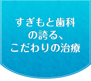 すぎもと歯科のほこるこだわりの治療