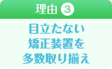 目立たない矯正装置を多数取り揃え